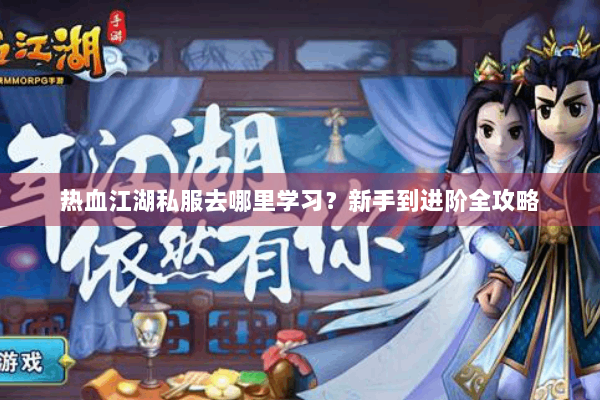 热血江湖私服去哪里学习？新手到进阶全攻略