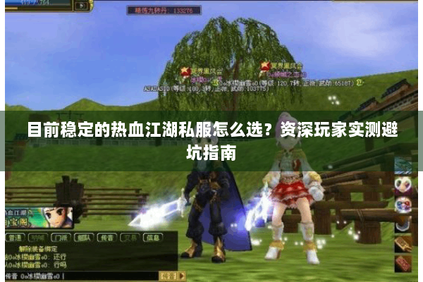目前稳定的热血江湖私服怎么选？资深玩家实测避坑指南