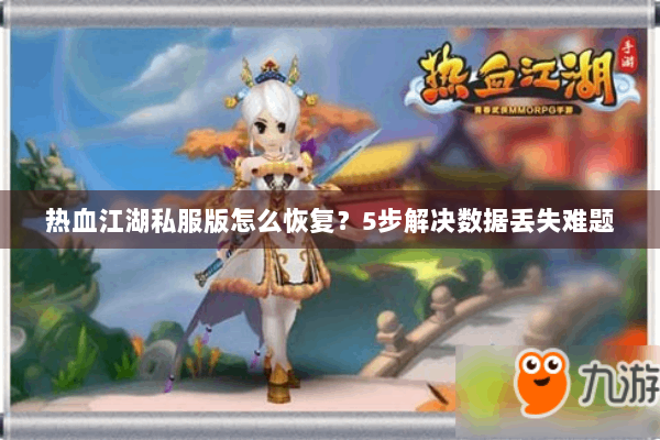 热血江湖私服版怎么恢复？5步解决数据丢失难题