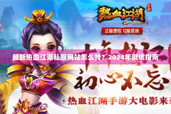 最新热血江湖私服网站怎么找？2024年避坑指南