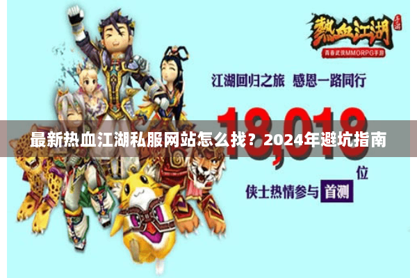 最新热血江湖私服网站怎么找？2024年避坑指南