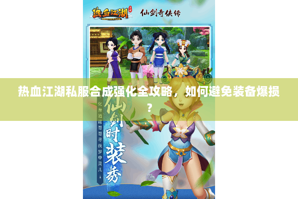 热血江湖私服合成强化全攻略，如何避免装备爆损？