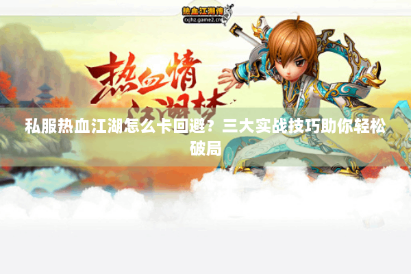 私服热血江湖怎么卡回避？三大实战技巧助你轻松破局