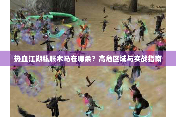 热血江湖私服木马在哪杀？高危区域与实战指南