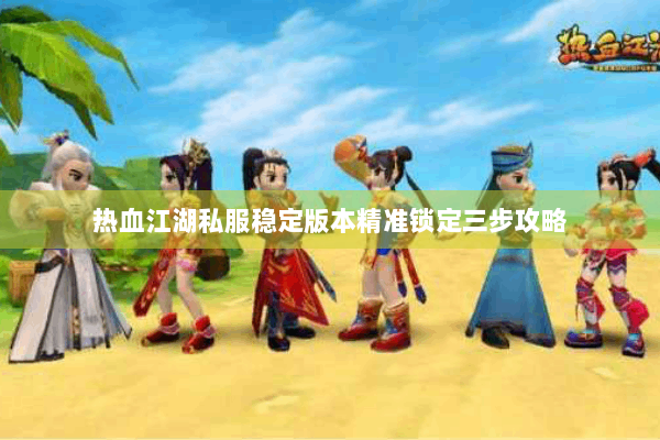 热血江湖私服稳定版本精准锁定三步攻略