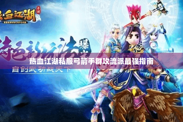 热血江湖私服弓箭手群攻流派最强指南