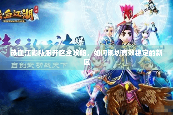 热血江湖私服开区全攻略，如何规划高效稳定的新区