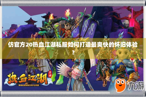 仿官方20热血江湖私服如何打造最爽快的怀旧体验？