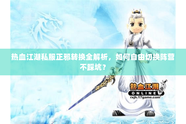 热血江湖私服正邪转换全解析，如何自由切换阵营不踩坑？