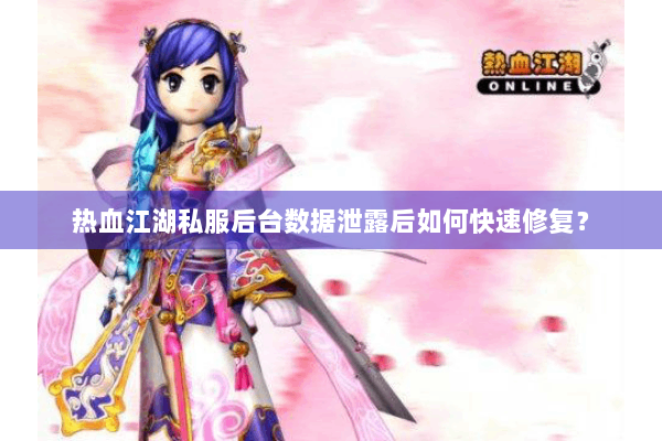 热血江湖私服后台数据泄露后如何快速修复？