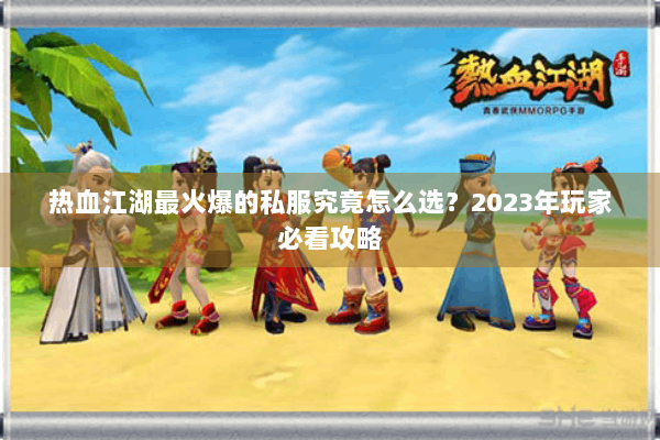热血江湖最火爆的私服究竟怎么选？2023年玩家必看攻略