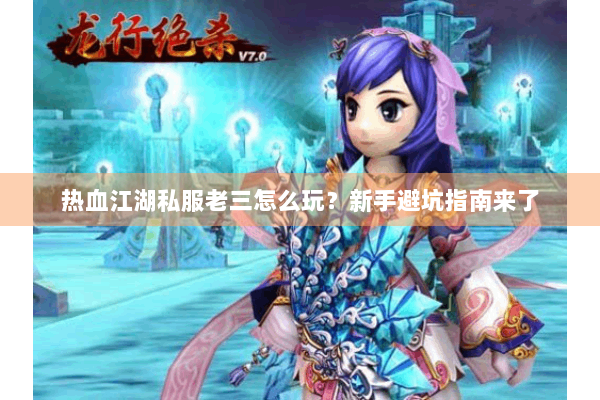 热血江湖私服老三怎么玩？新手避坑指南来了
