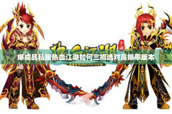 爆成品私服热血江湖如何三招选对高爆率版本