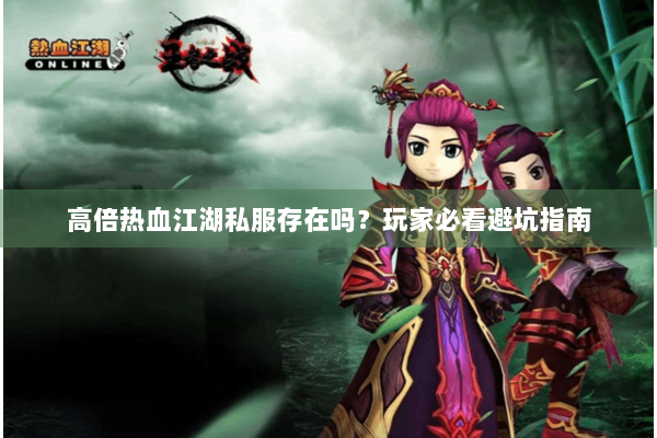 高倍热血江湖私服存在吗？玩家必看避坑指南