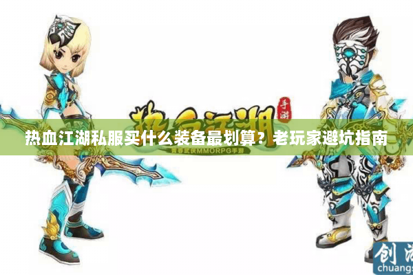 热血江湖私服买什么装备最划算？老玩家避坑指南