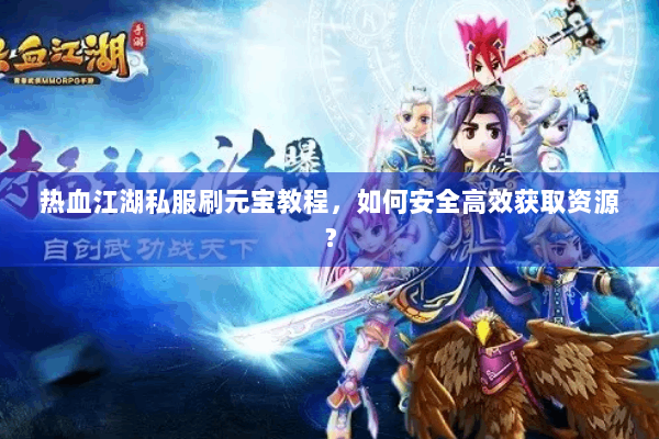 热血江湖私服刷元宝教程，如何安全高效获取资源？