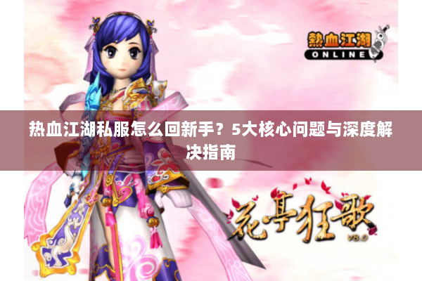 热血江湖私服怎么回新手？5大核心问题与深度解决指南