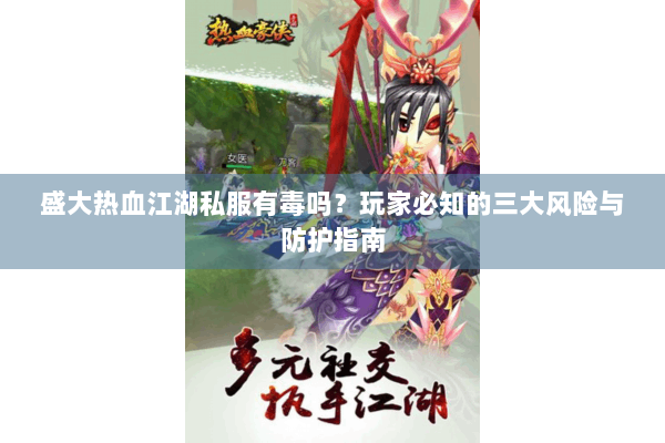 盛大热血江湖私服有毒吗？玩家必知的三大风险与防护指南