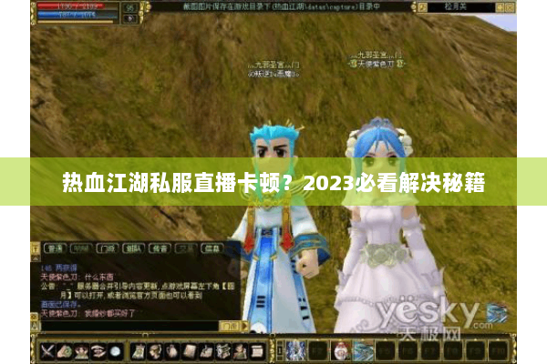 热血江湖私服直播卡顿？2023必看解决秘籍