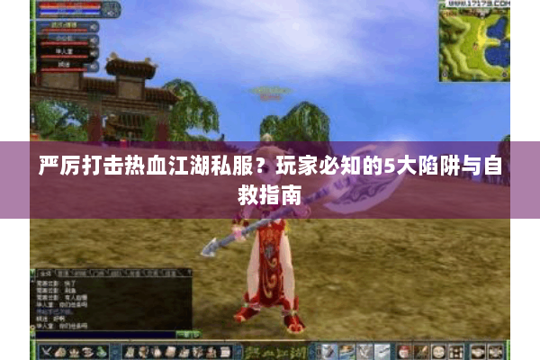 严厉打击热血江湖私服？玩家必知的5大陷阱与自救指南