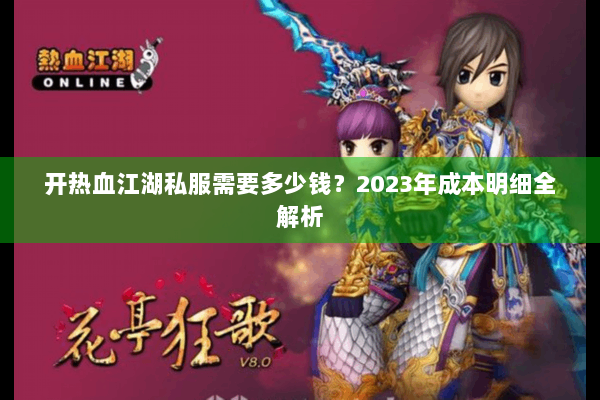 开热血江湖私服需要多少钱？2023年成本明细全解析