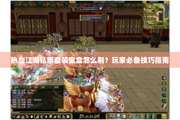 热血江湖私服套装宝盒怎么刷？玩家必备技巧指南