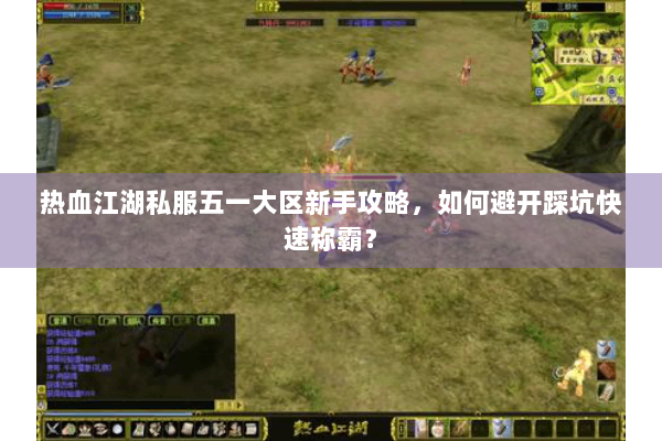 热血江湖私服五一大区新手攻略，如何避开踩坑快速称霸？