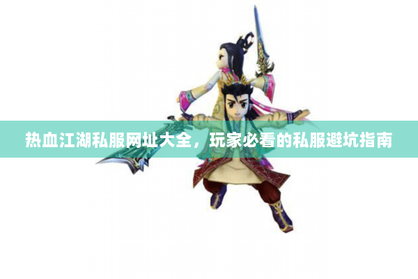 热血江湖私服网址大全，玩家必看的私服避坑指南