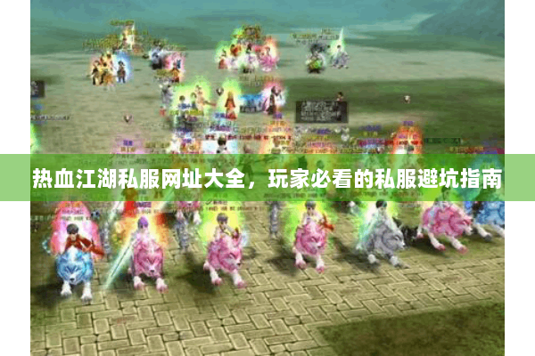 热血江湖私服网址大全，玩家必看的私服避坑指南