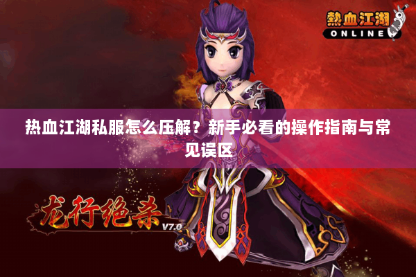 热血江湖私服怎么压解？新手必看的操作指南与常见误区