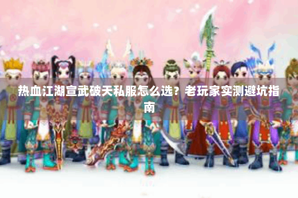 热血江湖宣武破天私服怎么选？老玩家实测避坑指南