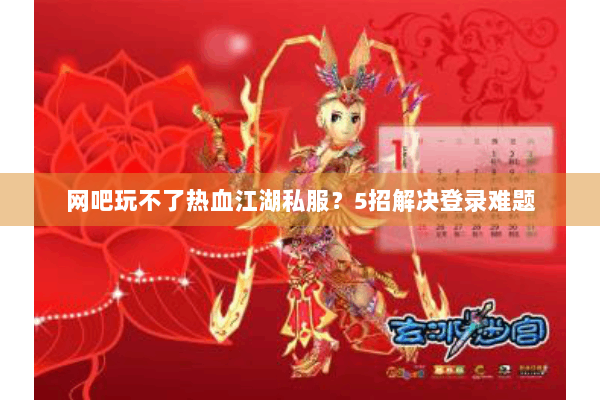 网吧玩不了热血江湖私服？5招解决登录难题