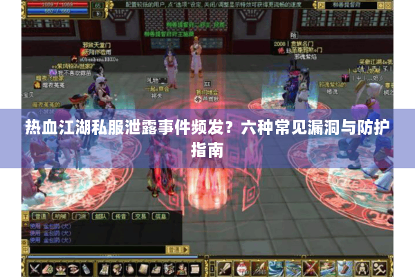 热血江湖私服泄露事件频发？六种常见漏洞与防护指南
