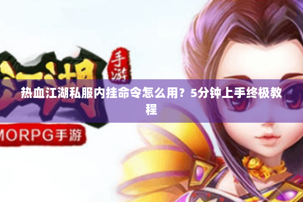 热血江湖私服内挂命令怎么用？5分钟上手终极教程