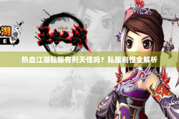 热血江湖私服有刑天怪吗？私服刷怪全解析