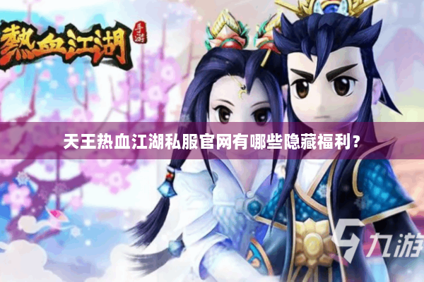 天王热血江湖私服官网有哪些隐藏福利？