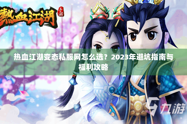 热血江湖变态私服网怎么选？2023年避坑指南与福利攻略