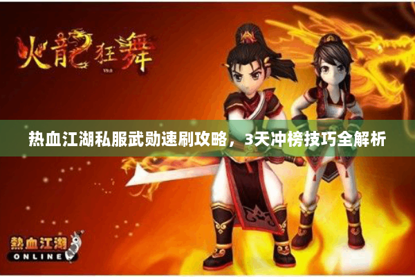 热血江湖私服武勋速刷攻略，3天冲榜技巧全解析