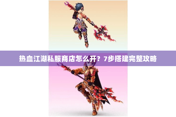 热血江湖私服商店怎么开？7步搭建完整攻略