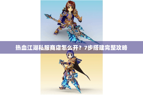 热血江湖私服商店怎么开？7步搭建完整攻略