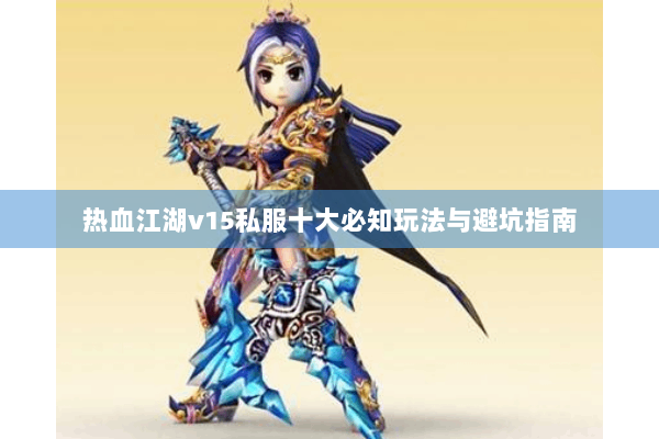热血江湖v15私服十大必知玩法与避坑指南