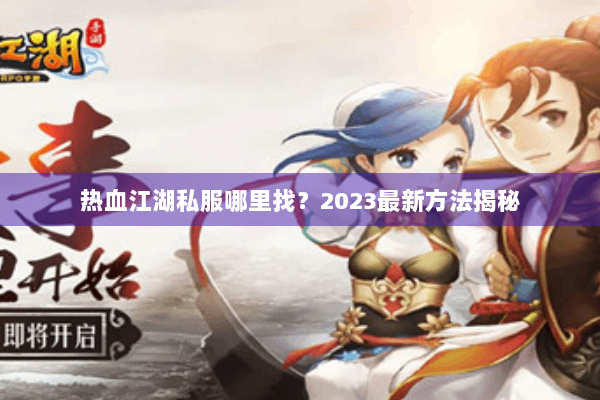 热血江湖私服哪里找？2023最新方法揭秘