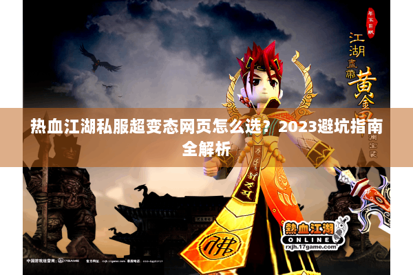 热血江湖私服超变态网页怎么选？2023避坑指南全解析
