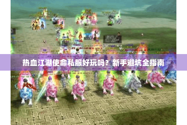 热血江湖使命私服好玩吗？新手避坑全指南