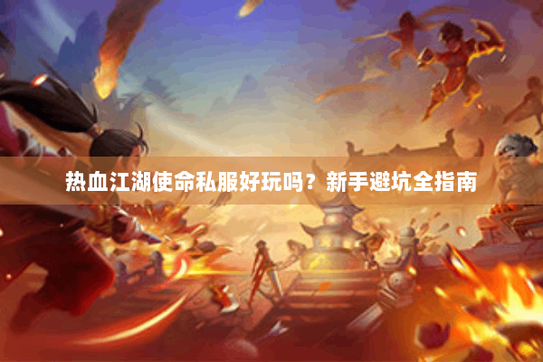 热血江湖使命私服好玩吗？新手避坑全指南