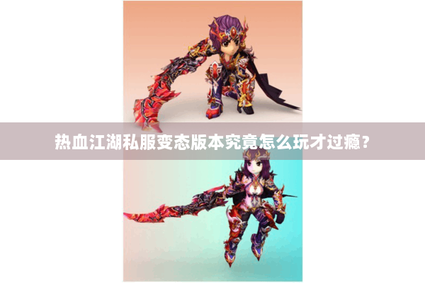 热血江湖私服变态版本究竟怎么玩才过瘾？