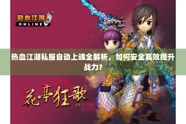 热血江湖私服自动上魂全解析，如何安全高效提升战力？