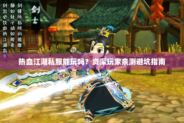 热血江湖私服能玩吗？资深玩家亲测避坑指南