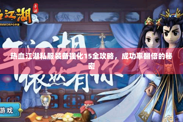 热血江湖私服装备强化15全攻略，成功率翻倍的秘密