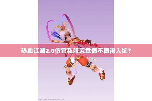 热血江湖2.0仿官私服究竟值不值得入坑？